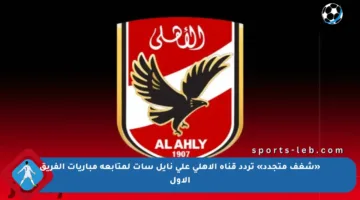 «شغف متجدد» تردد قناة الاهلي على نايل سات لمتابعة مباريات الفريق الأول